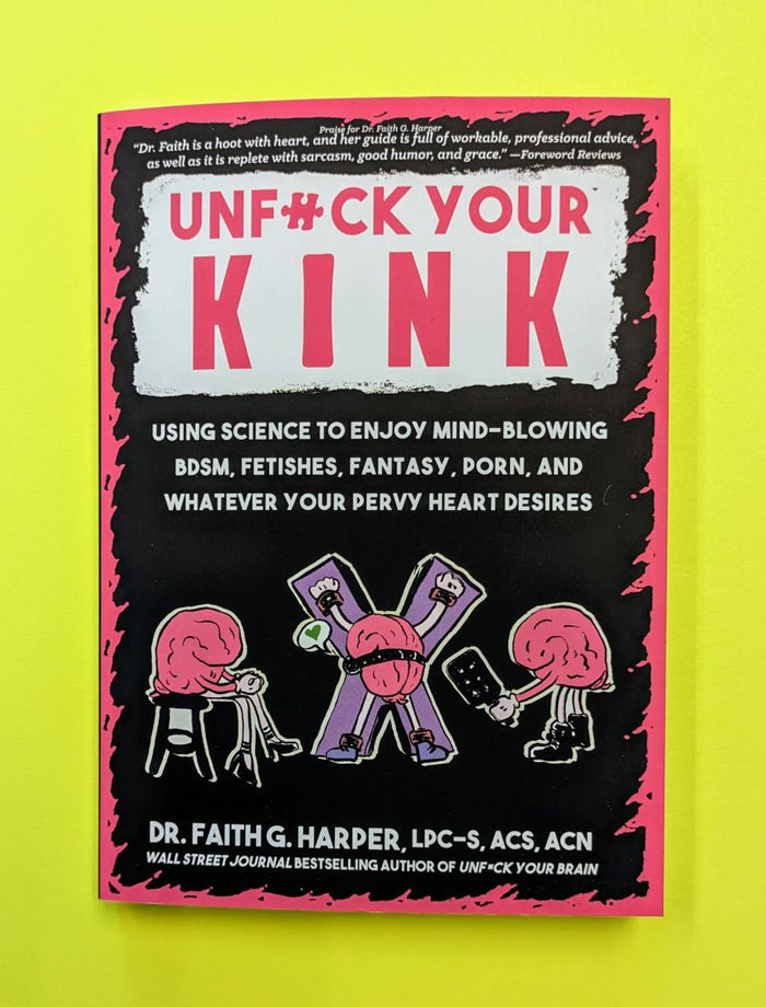 Unfuck Your Kink: Using Science to Enjoy Mind-Blowing BDSM, Fetishes, Fantasy, Porn, and Whatever Your Pervy Heart Desires by Dr. Faith G. Harper