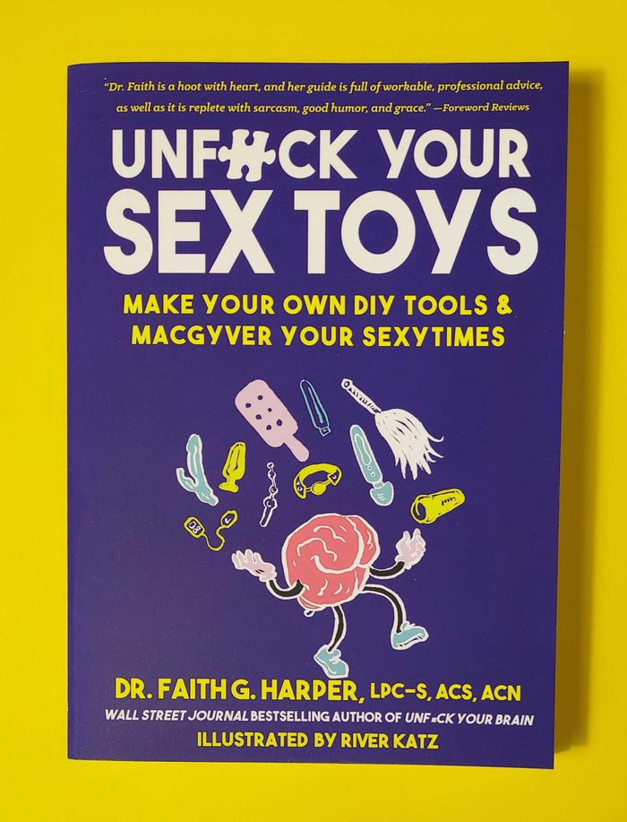 Unfuck Your Sex Toys: Make Your Own DIY Tools & MacGyver Your Sexytimes by Dr. Faith G. Harper and River Katz