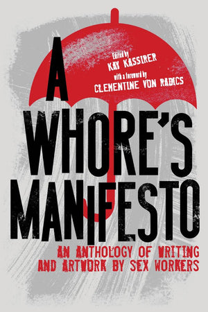 Whore's Manifesto: An Anthology of Writing and Artwork by Sex Workers by Kay Kassirer and Clementine von Radics