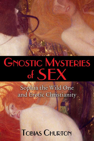 Gnostic Mysteries of Sex: Sophia the Wild One and Erotic Christianity by Tobias Churton