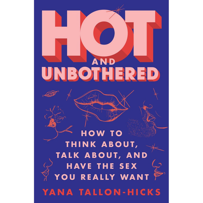 Hot and Unbothered: How to Think about, Talk about, & Have the Sex You Really Want