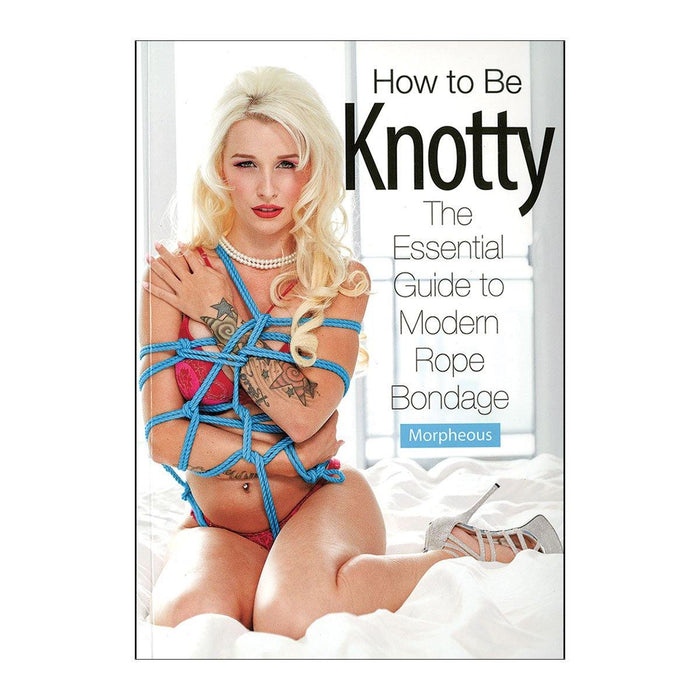 How to Be Knotty: The Essential Guide to Modern Rope Bondage